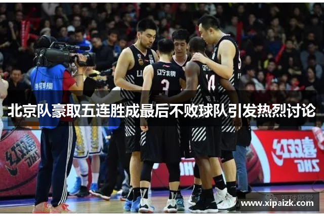 北京队豪取五连胜成最后不败球队引发热烈讨论