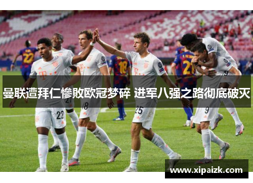 曼联遭拜仁慘敗欧冠梦碎 进军八强之路彻底破灭